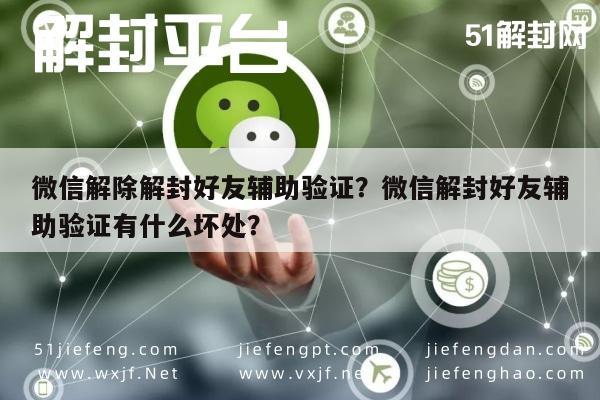 微信解除解封好友辅助验证？微信解封好友辅助验证有什么坏处？