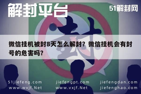 微信挂机被封8天怎么解封？微信挂机会有封号的危害吗？