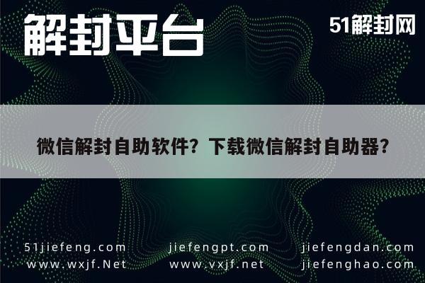 微信解封自助软件？下载微信解封自助器？