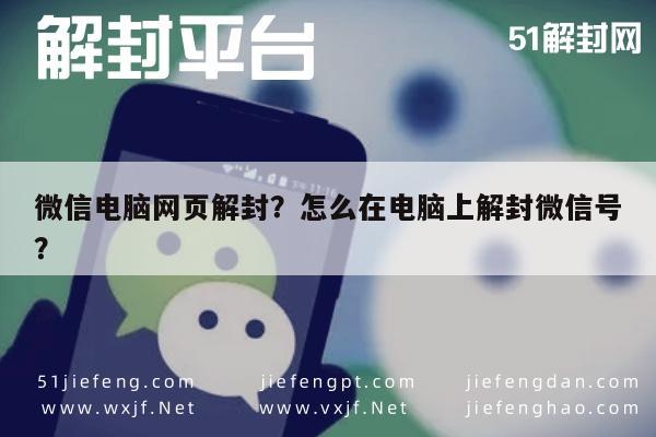 微信电脑网页解封？怎么在电脑上解封微信号？