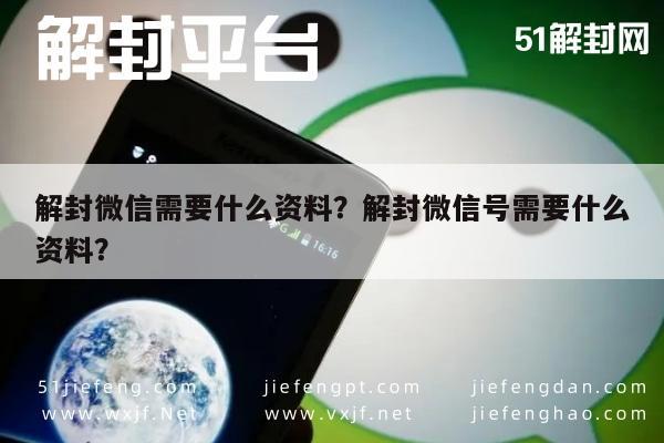 解封微信需要什么资料？解封微信号需要什么资料？