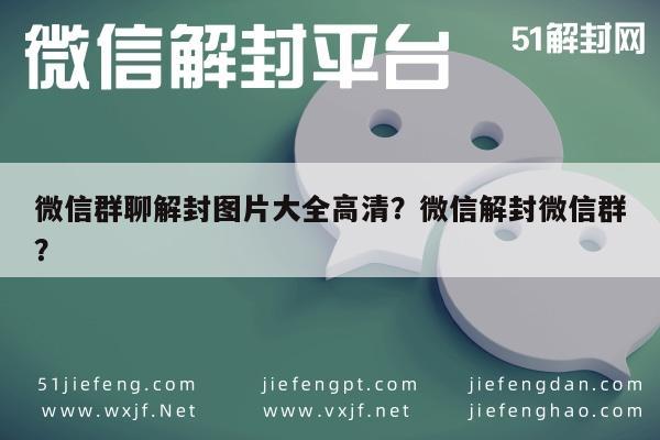 微信群聊解封图片大全高清？微信解封微信群？