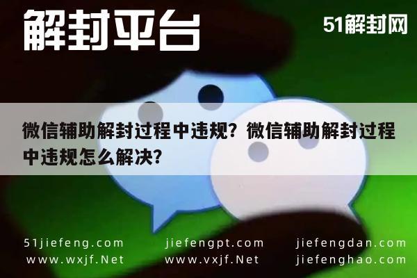 微信辅助解封过程中违规？微信辅助解封过程中违规怎么解决？