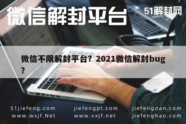 微信不限解封平台？2021微信解封bug？