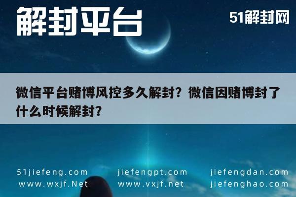 微信平台赌博风控多久解封？微信因赌博封了什么时候解封？