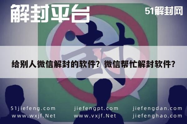 给别人微信解封的软件？微信帮忙解封软件？