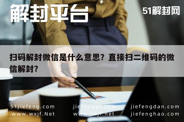 扫码解封微信是什么意思？直接扫二维码的微信解封？