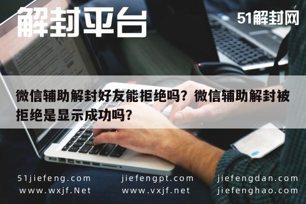 微信辅助解封好友能拒绝吗？微信辅助解封被拒绝是显示成功吗？