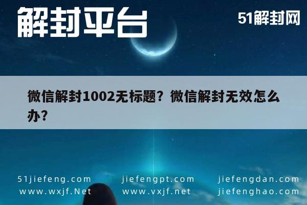 微信解封1002无标题？微信解封无效怎么办？