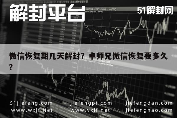 微信恢复期几天解封？卓师兄微信恢复要多久？