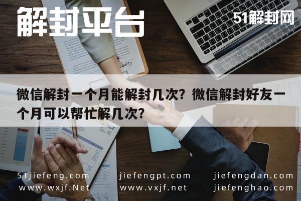 微信解封一个月能解封几次？微信解封好友一个月可以帮忙解几次？