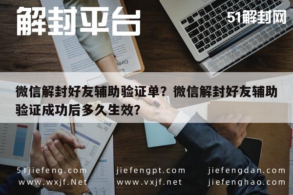 微信解封好友辅助验证单？微信解封好友辅助验证成功后多久生效？