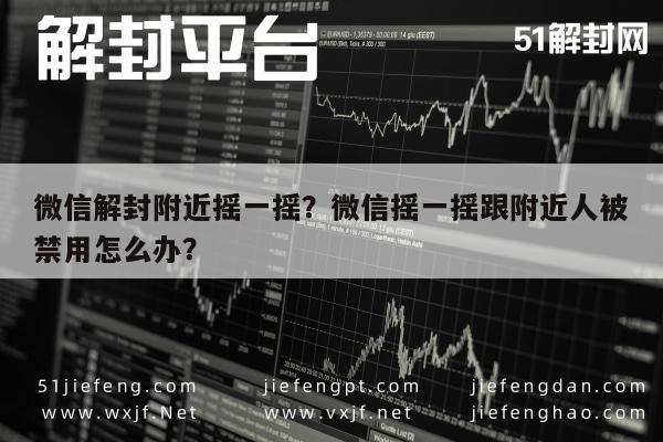 微信解封附近摇一摇？微信摇一摇跟附近人被禁用怎么办？