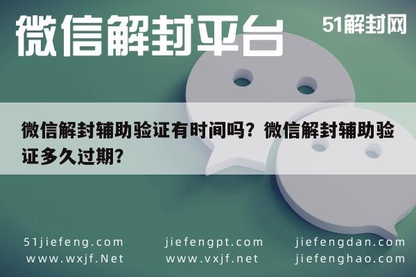 微信解封辅助验证有时间吗？微信解封辅助验证多久过期？