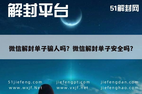 微信解封单子骗人吗？微信解封单子安全吗？