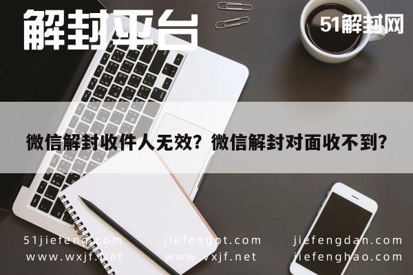 微信解封收件人无效？微信解封对面收不到？