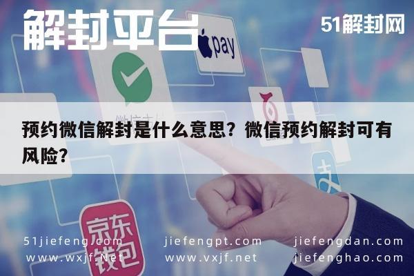 预约微信解封是什么意思？微信预约解封可有风险？