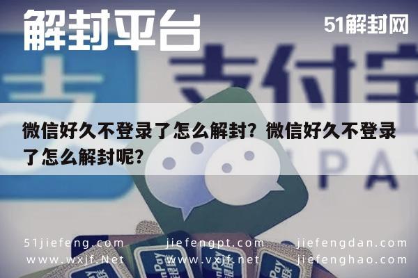 微信好久不登录了怎么解封？微信好久不登录了怎么解封呢？