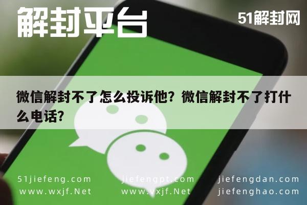 微信解封不了怎么投诉他？微信解封不了打什么电话？