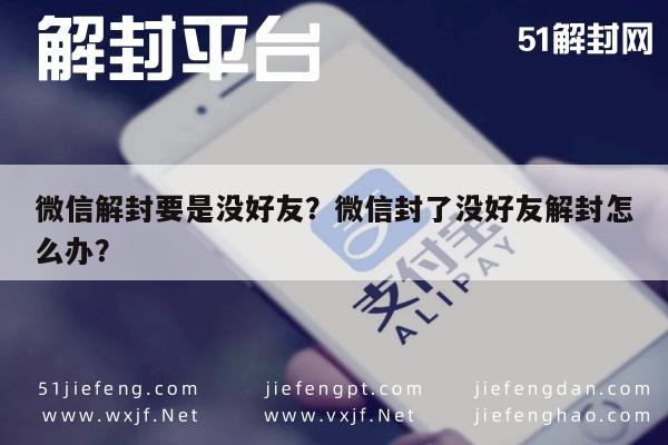 微信解封要是没好友？微信封了没好友解封怎么办？