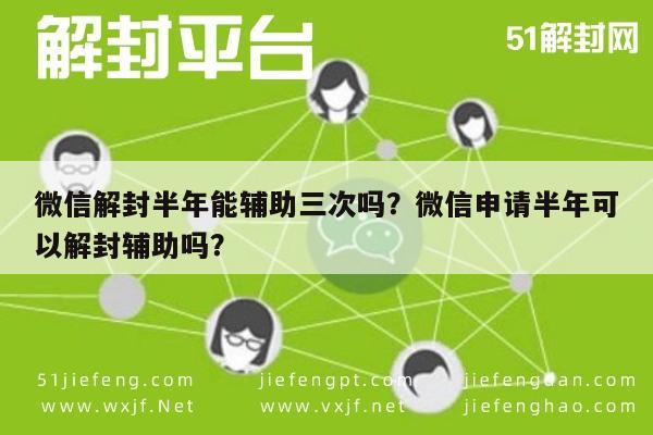 微信解封半年能辅助三次吗？微信申请半年可以解封辅助吗？