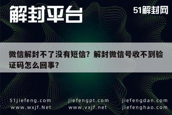 微信解封不了没有短信？解封微信号收不到验证码怎么回事？