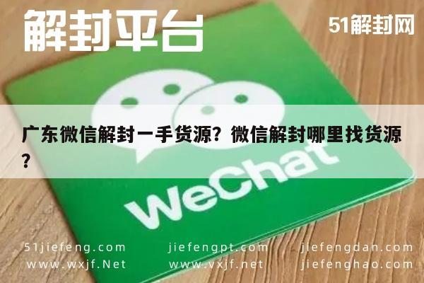 广东微信解封一手货源？微信解封哪里找货源？