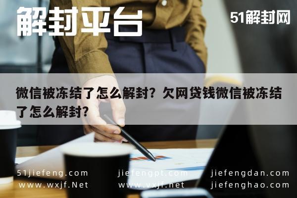 微信被冻结了怎么解封？欠网贷钱微信被冻结了怎么解封？