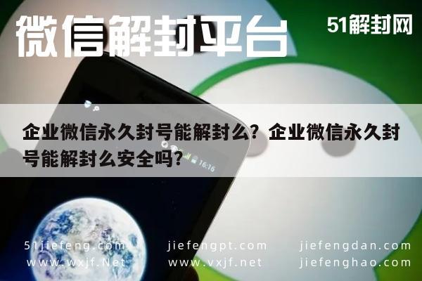 企业微信永久封号能解封么？企业微信永久封号能解封么安全吗？