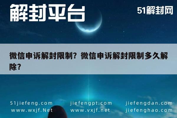 微信申诉解封限制？微信申诉解封限制多久解除？