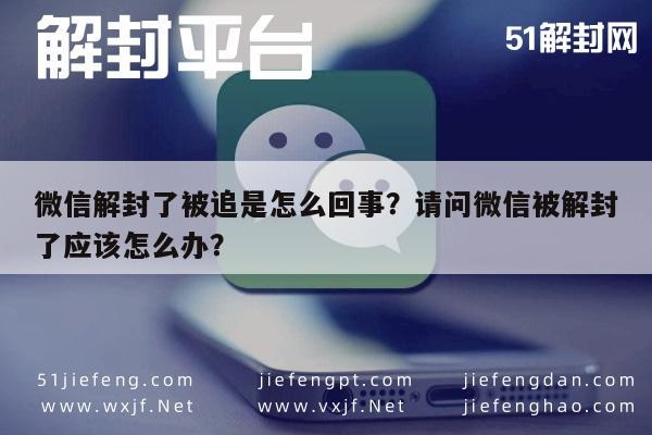 微信解封了被追是怎么回事？请问微信被解封了应该怎么办？