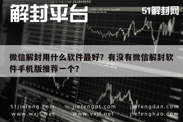 微信解封用什么软件最好？有没有微信解封软件手机版推荐一个？