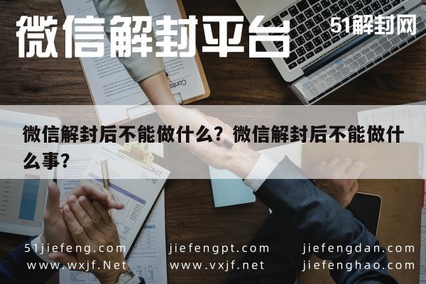 微信解封后不能做什么？微信解封后不能做什么事？