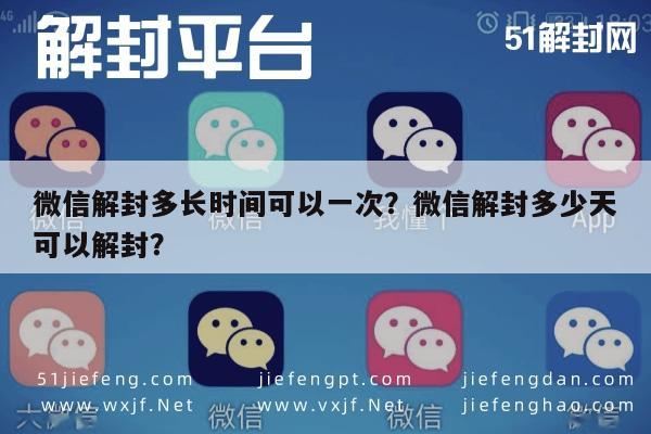 微信解封多长时间可以一次？微信解封多少天可以解封？