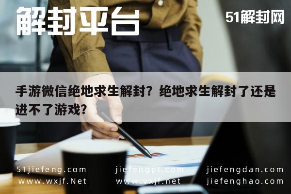 手游微信绝地求生解封？绝地求生解封了还是进不了游戏？