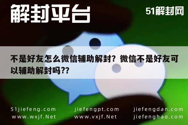 不是好友怎么微信辅助解封？微信不是好友可以辅助解封吗?？