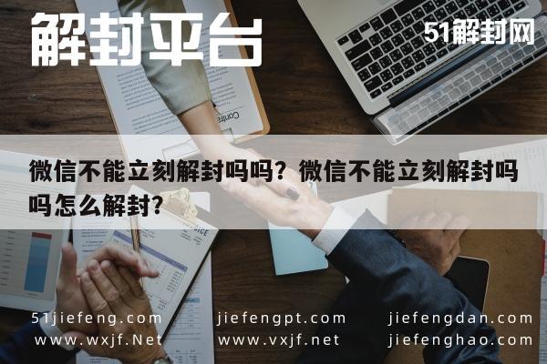 微信不能立刻解封吗吗？微信不能立刻解封吗吗怎么解封？