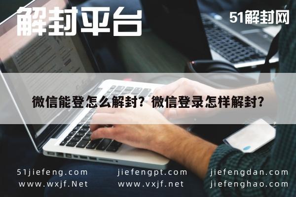 微信能登怎么解封？微信登录怎样解封？