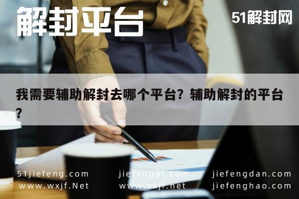 我需要辅助解封去哪个平台？辅助解封的平台？