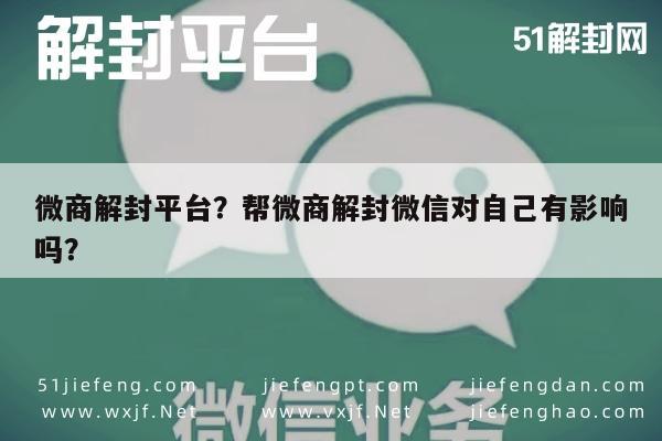 微商解封平台？帮微商解封微信对自己有影响吗？