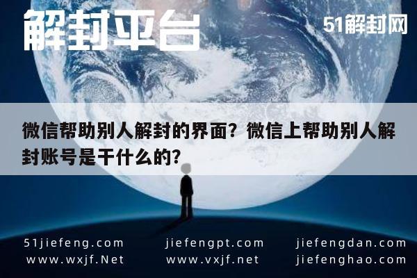 微信帮助别人解封的界面？微信上帮助别人解封账号是干什么的？