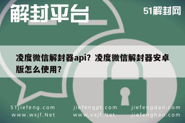 凌度微信解封器api？凌度微信解封器安卓版怎么使用？