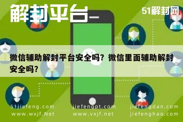 微信辅助解封平台安全吗？微信里面辅助解封安全吗？