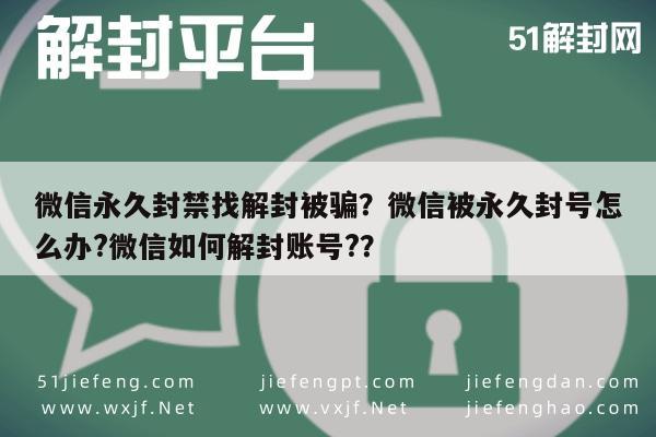 微信永久封禁找解封被骗？微信被永久封号怎么办?微信如何解封账号?？