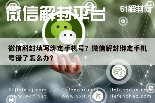 微信解封填写绑定手机号？微信解封绑定手机号错了怎么办？