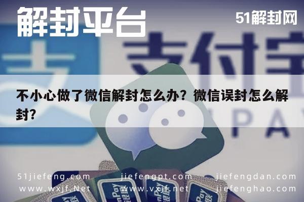 不小心做了微信解封怎么办？微信误封怎么解封？