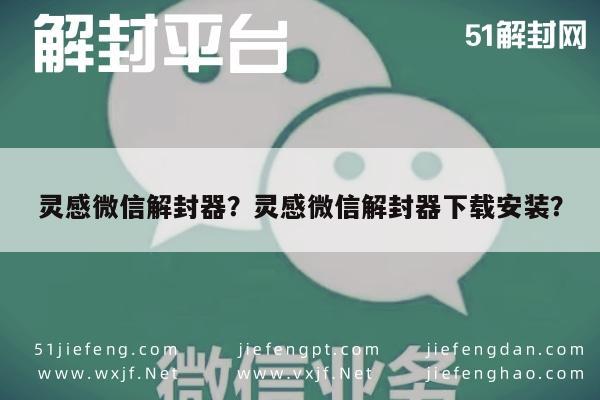 灵感微信解封器？灵感微信解封器下载安装？