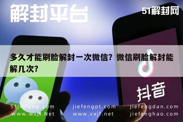 多久才能刷脸解封一次微信？微信刷脸解封能解几次？