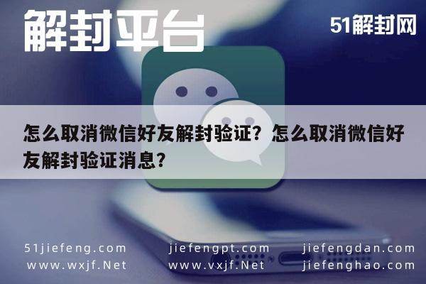 怎么取消微信好友解封验证？怎么取消微信好友解封验证消息？