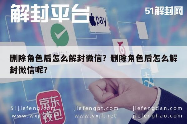 删除角色后怎么解封微信？删除角色后怎么解封微信呢？